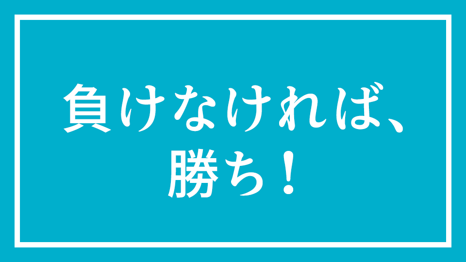 No.1『負けなければ、勝ち！』