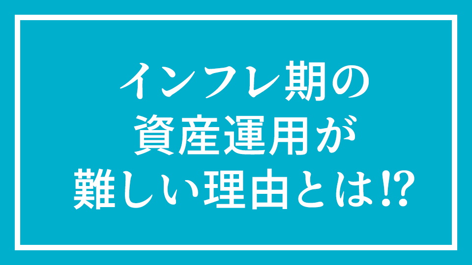 No.11 『インフレ期の資産運用が難しい理由とは⁉︎』